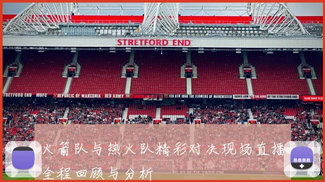 火箭队与热火队精彩对决现场直播全程回顾与分析