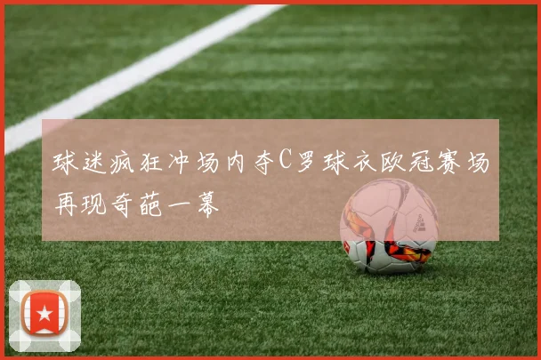 球迷疯狂冲场内夺C罗球衣欧冠赛场再现奇葩一幕