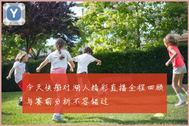 今天快船对湖人精彩直播全程回顾与赛前分析不容错过