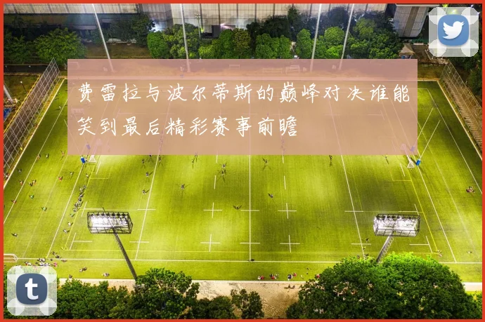 费雷拉与波尔蒂斯的巅峰对决谁能笑到最后精彩赛事前瞻