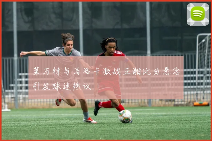 莱万特与马洛卡激战正酣比分悬念引发球迷热议