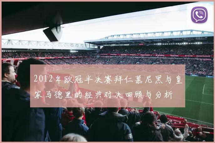 2012年欧冠半决赛拜仁慕尼黑与皇家马德里的经典对决回顾与分析