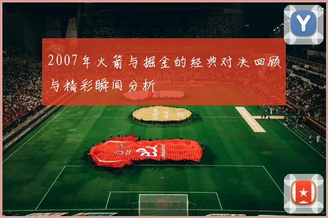 2007年火箭与掘金的经典对决回顾与精彩瞬间分析