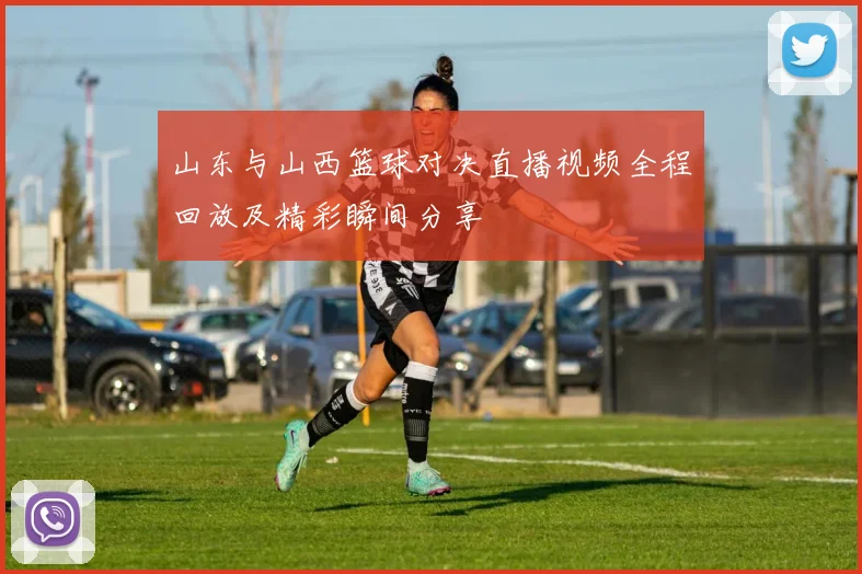 山东与山西篮球对决直播视频全程回放及精彩瞬间分享