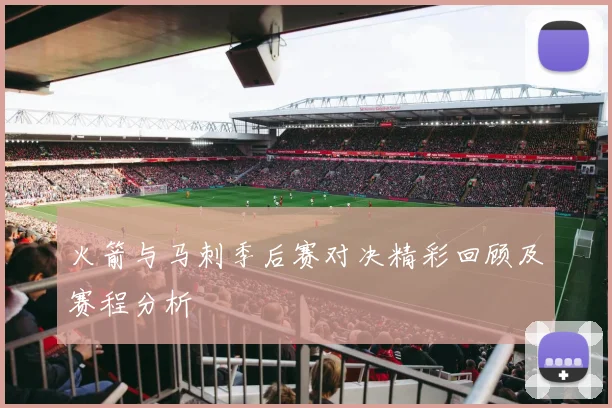火箭与马刺季后赛对决精彩回顾及赛程分析