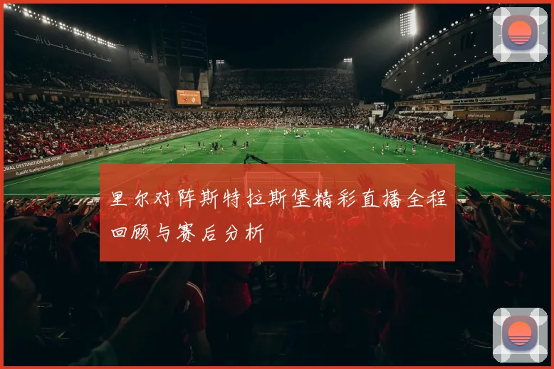 里尔对阵斯特拉斯堡精彩直播全程回顾与赛后分析