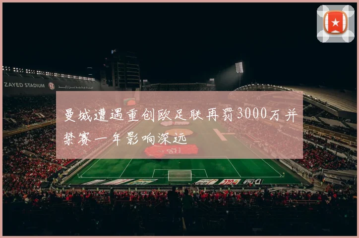 曼城遭遇重创欧足联再罚3000万并禁赛一年影响深远