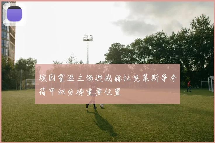 埃因霍温主场迎战赫拉克莱斯争夺荷甲积分榜重要位置