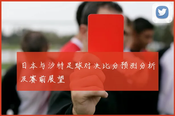 日本与沙特足球对决比分预测分析及赛前展望