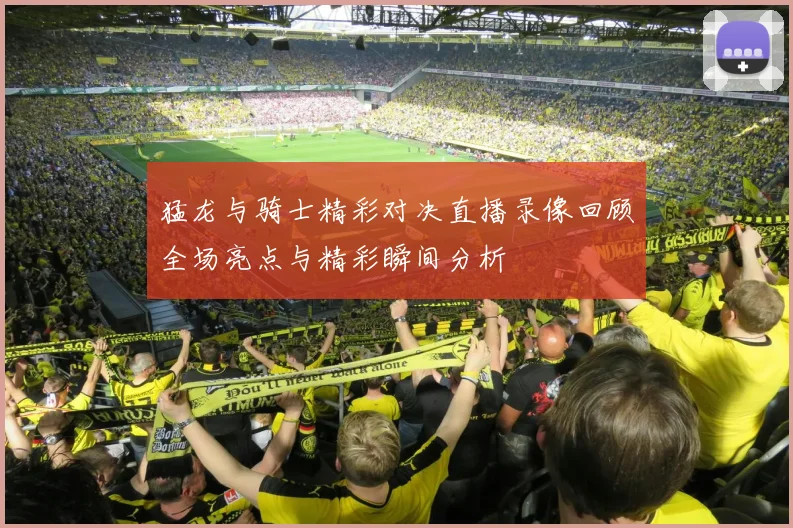 猛龙与骑士精彩对决直播录像回顾全场亮点与精彩瞬间分析