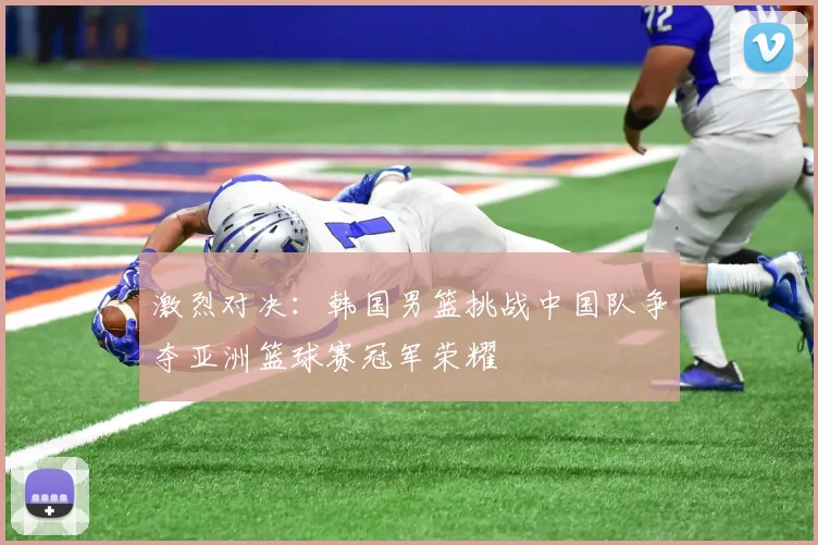 激烈对决：韩国男篮挑战中国队争夺亚洲篮球赛冠军荣耀
