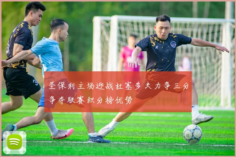 圣保利主场迎战杜塞多夫力争三分争夺联赛积分榜优势