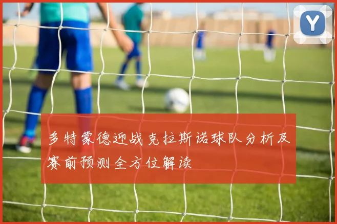 多特蒙德迎战克拉斯诺球队分析及赛前预测全方位解读
