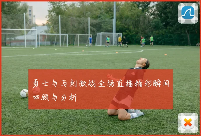 勇士与马刺激战全场直播精彩瞬间回顾与分析