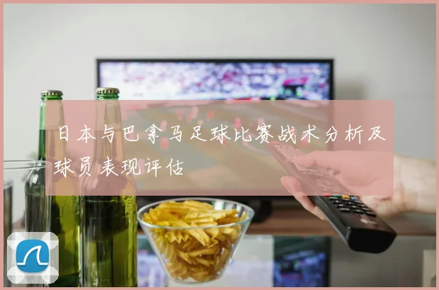 日本与巴拿马足球比赛战术分析及球员表现评估