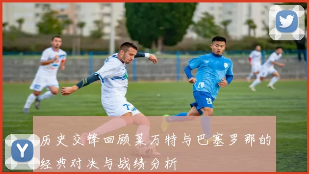 历史交锋回顾莱万特与巴塞罗那的经典对决与战绩分析